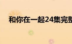 和你在一起24集完整版（和你在一起gl）