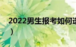 2022男生报考如何选专业（哪些专业比较好）