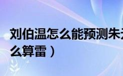 刘伯温怎么能预测朱元璋能当皇帝（刘伯温怎么算雷）