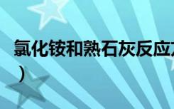 氯化铵和熟石灰反应方程式（氯化铵和熟石灰）