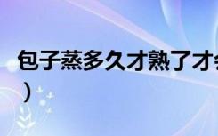 包子蒸多久才熟了才会变白（包子蒸多久才熟）