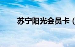 苏宁阳光会员卡（苏宁阳光会员卡）