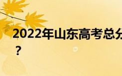 2022年山东高考总分多少？各科满分是多少？