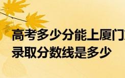 高考多少分能上厦门东海职业技术学院 2020录取分数线是多少