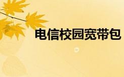 电信校园宽带包（电信校园宽带）