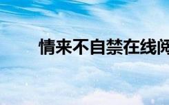 情来不自禁在线阅读（情来不自禁）