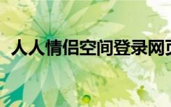 人人情侣空间登录网页版（人人 情侣空间）