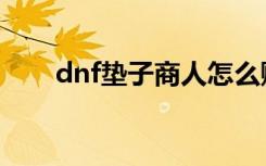 dnf垫子商人怎么赚钱的（dnf垫子）