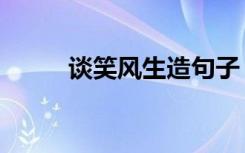 谈笑风生造句子（谈笑风生造句）