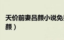 天价前妻吕颜小说免费阅读全文（天价前妻吕颜）