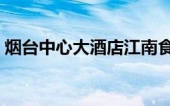 烟台中心大酒店江南食府（烟台中心大酒店）