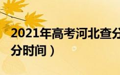 2021年高考河北查分时间（2021河北高考查分时间）