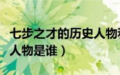 七步之才的历史人物和故事（七步之才的历史人物是谁）