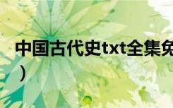 中国古代史txt全集免费下载（中国古代史txt）