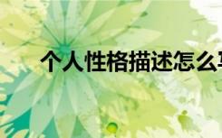 个人性格描述怎么写（个人性格描述）