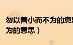 勿以善小而不为的意思是什么（勿以善小而不为的意思）