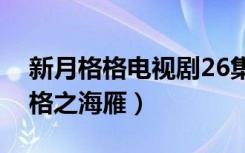 新月格格电视剧26集免费看完整版（新月格格之海雁）