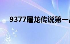 9377屠龙传说第一战（9377屠龙传说）