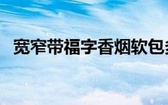 宽窄带福字香烟软包多少钱一条（宽窄带）