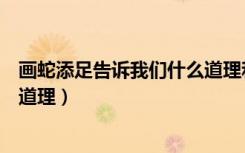 画蛇添足告诉我们什么道理和启示（画蛇添足告诉我们什么道理）