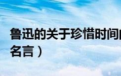鲁迅的关于珍惜时间的名言（鲁迅珍惜时间的名言）
