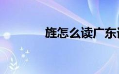 旌怎么读广东话（旌怎么读）