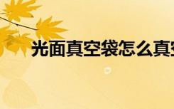 光面真空袋怎么真空不了（光面环规）