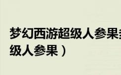 梦幻西游超级人参果多少钱一个（梦幻西游超级人参果）