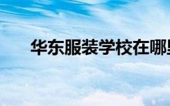 华东服装学校在哪里（华东服装学校）