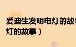 爱迪生发明电灯的故事动画片（爱迪生发明电灯的故事）