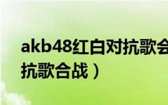 akb48红白对抗歌会第一届（akb48红白对抗歌合战）