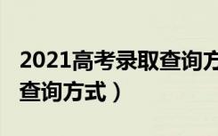 2021高考录取查询方式（2021高考录取结果查询方式）