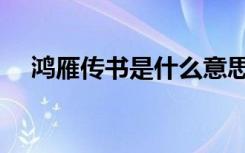 鸿雁传书是什么意思（鸿雁传书的意思）