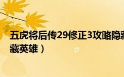 五虎将后传29修正3攻略隐藏英雄（五虎将后传2 9修正3隐藏英雄）