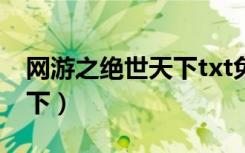 网游之绝世天下txt免费下载（网游之绝世天下）
