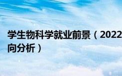 学生物科学就业前景（2022生物科学专业就业前景及就业方向分析）