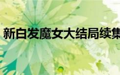 新白发魔女大结局续集（新白发魔女大结局）