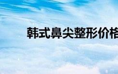 韩式鼻尖整形价格（韩式鼻尖整形）