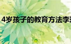 4岁孩子的教育方法李玫瑾（4岁孩子的教育）