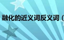 融化的近义词反义词（融化的近义词是什么）