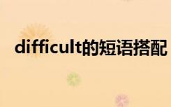 difficult的短语搭配（difficult的近义词）