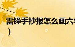 雷铎手抄报怎么画六年级（雷铎手抄报怎么画）