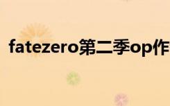 fatezero第二季op作者（fatezero第二季）