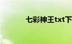 七彩神王txt下载（七彩神王）