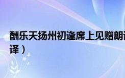 酬乐天扬州初逢席上见赠朗诵（酬乐天扬州初逢席上见赠翻译）