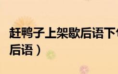 赶鸭子上架歇后语下句六年级（赶鸭子上架歇后语）