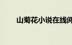 山菊花小说在线阅读（山菊花小说）