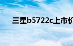 三星b5722c上市价格（三星b5722c）
