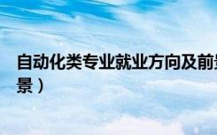 自动化类专业就业方向及前景（自动化类专业就业方向和前景）