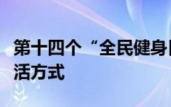 第十四个“全民健身日”：让健身成为一种生活方式